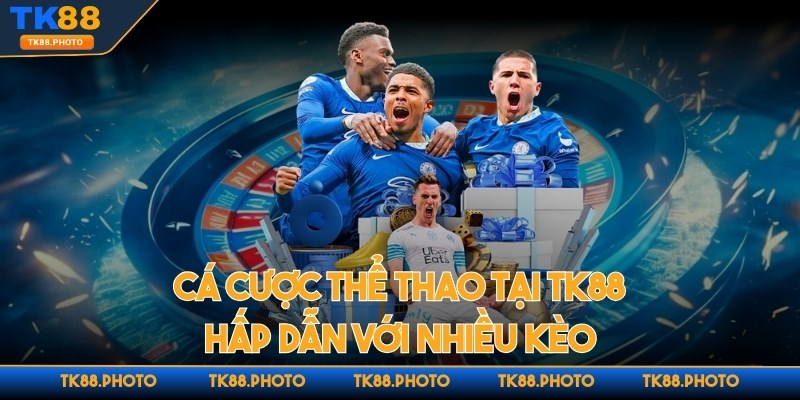 Cá cược thể thao tại TK88 hấp dẫn với nhiều kèo