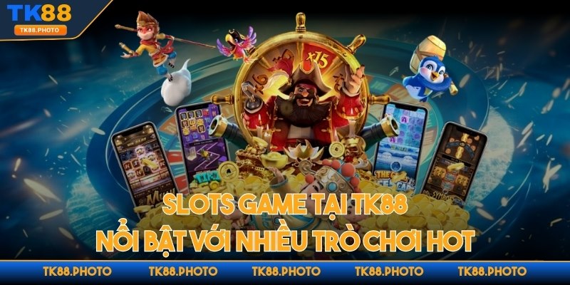 Slots game tại nhà cái TK88 nổi bật với nhiều trò chơi hot